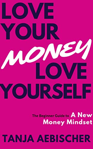 Love Your Money Love Yourself: The Beginner Guide to a New Money Mindset For Today’s Woman