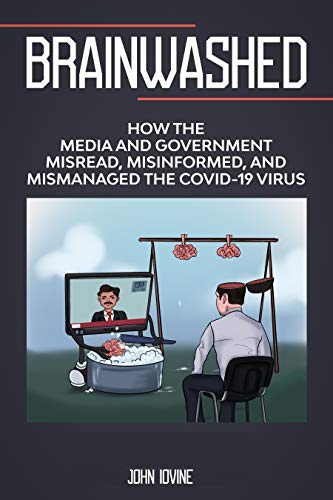 Brainwashed: How the Media and Government Misread, Misinformed and Mismanaged the COVID-19 Virus