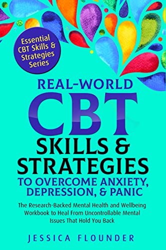 Real-World CBT Skills & Strategies to Overcome Anxiety, Depression & Panic: The Research-Backed Mental Health and Wellbeing Workbook to Heal From Uncontrollable Mental Issues That Hold You Back