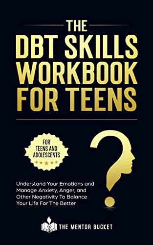 The DBT Skills Workbook For Teens – Understand Your Emotions and Manage Anxiety, Anger, and Other Negativity To Balance Your Life For The Better