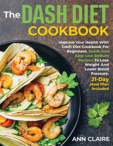 Free: The DASH Diet Cookbook : Improve Your Health With Dash Diet Cookbook For Beginners. Quick And Easy Low Sodium Recipes To Lose Weight And Lower Blood Pressure. 21-Day Meal Plan