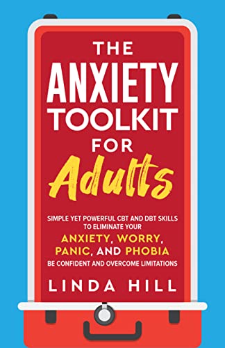 The Anxiety Toolkit for Adults: Simple Yet Powerful CBT and DBT Skills to Eliminate Your Anxiety, Worry, Panic, and Phobia. Be Confident and Overcome Limitations (Mental Wellness Book 4)