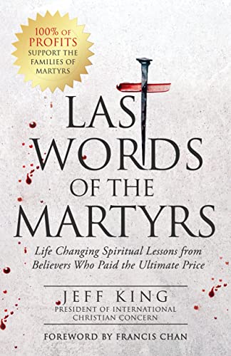 Last Words of the Martyrs: Life Changing Spiritual Lessons from Believers Who Paid the Ultimate Price