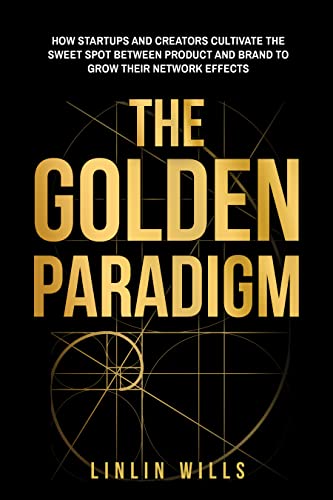 Free: The Golden Paradigm: How Startups and Creators Cultivate the Sweet Spot Between Product and Brand to Grow Their Network Effects