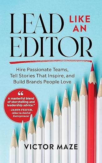 Lead Like an Editor: Hire Passionate Teams, Tell Stories That Inspire, and Build Brands People Love