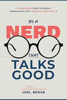 Be A Nerd That Talks Good: Transform Your Technical Knowledge into Powerful Messages