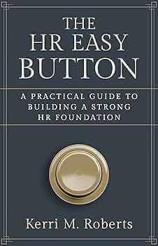 The HR Easy Button: A Practical Guide to Building a Strong HR Foundation