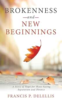 Brokenness and New Beginnings: A Story of Hope For Those Facing Separation and Divorce
