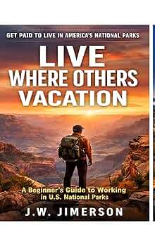 Live Where Others Vacation While Earning Big Money: A Beginner’s Guide to Living and Working in U.S. National Parks